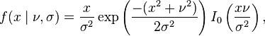 f(x\mid \nu ,\sigma )={\frac  {x}{\sigma ^{2}}}\exp \left({\frac  {-(x^{2}+\nu ^{2})}{2\sigma ^{2}}}\right)I_{0}\left({\frac  {x\nu }{\sigma ^{2}}}\right),