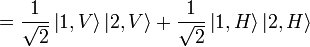 ={1 \over {\sqrt  {2}}}\left|1,V\right\rangle \left|2,V\right\rangle +{1 \over {\sqrt  {2}}}\left|1,H\right\rangle \left|2,H\right\rangle 