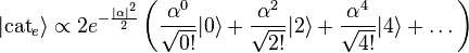 |{\mathrm  {cat}}_{e}\rangle \propto 2e^{{-{|\alpha |^{2} \over 2}}}\left({\alpha ^{0} \over {\sqrt  {0!}}}|0\rangle +{\alpha ^{2} \over {\sqrt  {2!}}}|2\rangle +{\alpha ^{4} \over {\sqrt  {4!}}}|4\rangle +\dots \right)