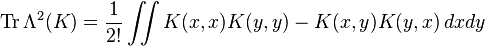 \operatorname {Tr}\Lambda ^{2}(K)={\frac  {1}{2!}}\iint K(x,x)K(y,y)-K(x,y)K(y,x)\,dxdy