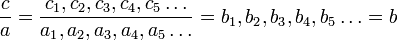 {\frac  {c}{a}}={\frac  {c_{1},c_{2},c_{3},c_{4},c_{5}\dots }{a_{1},a_{2},a_{3},a_{4},a_{5}\dots }}=b_{1},b_{2},b_{3},b_{4},b_{5}\dots =b