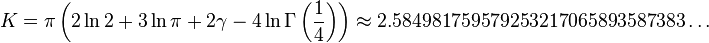 K=\pi \left(2\ln 2+3\ln \pi +2\gamma -4\ln \Gamma \left({\frac  {1}{4}}\right)\right)\approx 2.584981759579253217065893587383\dots 