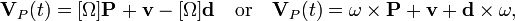 {\mathbf  {V}}_{P}(t)=[\Omega ]{\mathbf  {P}}+{\mathbf  {v}}-[\Omega ]{\mathbf  {d}}\quad {\mbox{or}}\quad {\mathbf  {V}}_{P}(t)={\mathbf  {\omega }}\times {\mathbf  {P}}+{\mathbf  {v}}+{\mathbf  {d}}\times {\mathbf  {\omega }},