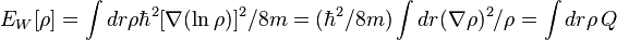 E_{W}[\rho ]=\int dr\rho \hbar ^{2}[\nabla (\ln \rho )]^{2}/8m=(\hbar ^{2}/8m)\int dr(\nabla \rho )^{2}/\rho =\int dr\rho \,Q