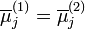 \overline {\mu }_{j}^{{(1)}}=\overline {\mu }_{j}^{{(2)}}