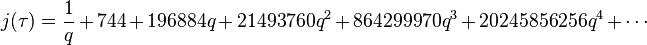 j(\tau )={1 \over q}+744+196884q+21493760q^{2}+864299970q^{3}+20245856256q^{4}+\cdots 