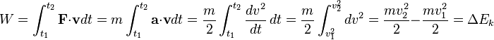 W=\int _{{t_{1}}}^{{t_{2}}}{\mathbf  {F}}\cdot {\mathbf  {v}}dt=m\int _{{t_{1}}}^{{t_{2}}}{\mathbf  {a}}\cdot {\mathbf  {v}}dt={\frac  {m}{2}}\int _{{t_{1}}}^{{t_{2}}}{\frac  {dv^{2}}{dt}}\,dt={\frac  {m}{2}}\int _{{v_{1}^{2}}}^{{v_{2}^{2}}}dv^{2}={\frac  {mv_{2}^{2}}{2}}-{\frac  {mv_{1}^{2}}{2}}=\Delta {E_{k}}