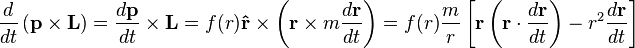 {\frac  {d}{dt}}\left({\mathbf  {p}}\times {\mathbf  {L}}\right)={\frac  {d{\mathbf  {p}}}{dt}}\times {\mathbf  {L}}=f(r){\mathbf  {{\hat  {r}}}}\times \left({\mathbf  {r}}\times m{\frac  {d{\mathbf  {r}}}{dt}}\right)=f(r){\frac  {m}{r}}\left[{\mathbf  {r}}\left({\mathbf  {r}}\cdot {\frac  {d{\mathbf  {r}}}{dt}}\right)-r^{{2}}{\frac  {d{\mathbf  {r}}}{dt}}\right]