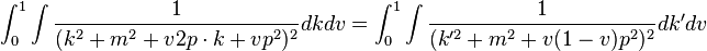 \int _{0}^{1}\int {1 \over (k^{2}+m^{2}+v2p\cdot k+vp^{2})^{2}}dkdv=\int _{0}^{1}\int {1 \over (k'^{2}+m^{2}+v(1-v)p^{2})^{2}}dk'dv