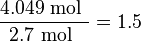 {\frac  {4.049{\mbox{ mol }}}{2.7{\mbox{ mol }}}}=1.5