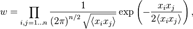 w=\prod _{{i,j=1\ldots n}}{\frac  {1}{\left(2\pi \right)^{{n/2}}{\sqrt  {\langle x_{i}x_{j}\rangle }}}}\exp \left(-{\frac  {x_{i}x_{j}}{2\langle x_{i}x_{j}\rangle }}\right),