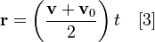 {\mathbf  {r}}=\left({\frac  {{\mathbf  {v}}+{\mathbf  {v}}_{0}}{2}}\right)t\quad [3]\,\!