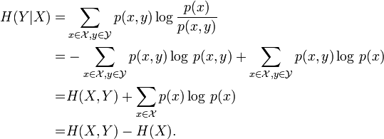 {\begin{aligned}H(Y|X)=&\sum _{{x\in {\mathcal  X},y\in {\mathcal  Y}}}p(x,y)\log {\frac  {p(x)}{p(x,y)}}\\=&-\sum _{{x\in {\mathcal  X},y\in {\mathcal  Y}}}p(x,y)\log \,p(x,y)+\sum _{{x\in {\mathcal  X},y\in {\mathcal  Y}}}p(x,y)\log \,p(x)\\=&H(X,Y)+\sum _{{x\in {\mathcal  X}}}p(x)\log \,p(x)\\=&H(X,Y)-H(X).\end{aligned}}