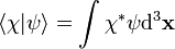 \langle \chi |\psi \rangle =\int \chi ^{*}\psi {\mathrm  {d}}^{3}{\mathbf  {x}}