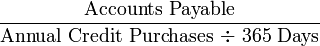 {\frac  {{\mbox{Accounts Payable}}}{{\mbox{Annual Credit Purchases ÷ 365 Days}}}}