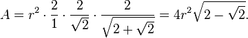 A=r^{2}\cdot {\frac  {2}{1}}\cdot {\frac  {2}{{\sqrt  {2}}}}\cdot {\frac  {2}{{\sqrt  {2+{\sqrt  {2}}}}}}=4r^{2}{\sqrt  {2-{\sqrt  {2}}}}.