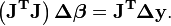 {\mathbf  {\left(J^{T}J\right)\Delta {\boldsymbol  \beta }=J^{T}\Delta y}}.\,