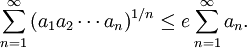 \sum _{{n=1}}^{\infty }\left(a_{1}a_{2}\cdots a_{n}\right)^{{1/n}}\leq e\sum _{{n=1}}^{\infty }a_{n}.