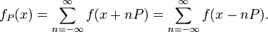 f_{P}(x)=\sum _{{n=-\infty }}^{\infty }f(x+nP)=\sum _{{n=-\infty }}^{\infty }f(x-nP).