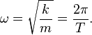 \omega ={\sqrt  {{\frac  {k}{m}}}}={\frac  {2\pi }{T}}.