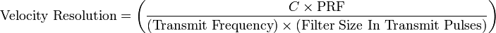 {\text{Velocity  Resolution}}=\left({\frac  {C\times {\text{PRF}}}{({\text{Transmit  Frequency}})\times ({\text{Filter Size In Transmit Pulses}})}}\right)