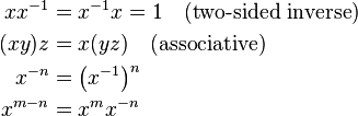 {\begin{aligned}xx^{{-1}}&=x^{{-1}}x=1\quad {\text{(two-sided inverse)}}\\(xy)z&=x(yz)\quad {\text{(associative)}}\\x^{{-n}}&=\left(x^{{-1}}\right)^{n}\\x^{{m-n}}&=x^{m}x^{{-n}}\end{aligned}}