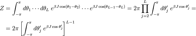 {\begin{aligned}Z&=\int _{{-\pi }}^{{\pi }}d\theta _{1}\cdots d\theta _{L}\;e^{{\beta J\cos(\theta _{1}-\theta _{2})}}\cdots e^{{\beta J\cos(\theta _{{L-1}}-\theta _{L})}}=2\pi \prod _{{j=2}}^{L}\int _{{-\pi }}^{{\pi }}d\theta '_{j}\;e^{{\beta J\cos \theta '_{j}}}=\\&=2\pi \left[\int _{{-\pi }}^{{\pi }}d\theta '_{j}\;e^{{\beta J\cos \theta '_{j}}}\right]^{{L-1}}\end{aligned}}