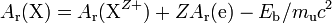 A_{{{\rm {r}}}}({{\rm {X}}})=A_{{{\rm {r}}}}({{\rm {X}}}^{{Z+}})+ZA_{{{\rm {r}}}}({{\rm {e}}})-E_{{{\rm {b}}}}/m_{{{\rm {u}}}}c^{2}\,