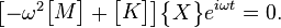 {\begin{bmatrix}-\omega ^{2}{\begin{bmatrix}M\end{bmatrix}}+{\begin{bmatrix}K\end{bmatrix}}\end{bmatrix}}{\begin{Bmatrix}X\end{Bmatrix}}e^{{i\omega t}}=0.