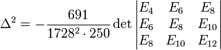 \Delta ^{2}=-{\frac  {691}{1728^{2}\cdot 250}}\det {\begin{vmatrix}E_{4}&E_{6}&E_{8}\\E_{6}&E_{8}&E_{{10}}\\E_{8}&E_{{10}}&E_{{12}}\end{vmatrix}}