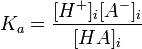 K_{a}={\frac  {[H^{+}]_{i}[A^{-}]_{i}}{[HA]_{i}}}