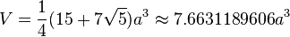 V={\frac  {1}{4}}(15+7{\sqrt  {5}})a^{3}\approx 7.6631189606a^{3}