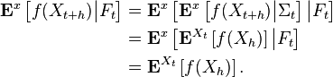 {\begin{aligned}{\mathbf  {E}}^{{x}}\left[f(X_{{t+h}}){\big |}F_{{t}}\right]&={\mathbf  {E}}^{{x}}\left[{\mathbf  {E}}^{{x}}\left[f(X_{{t+h}}){\big |}\Sigma _{{t}}\right]{\big |}F_{{t}}\right]\\&={\mathbf  {E}}^{{x}}\left[{\mathbf  {E}}^{{X_{{t}}}}\left[f(X_{{h}})\right]{\big |}F_{{t}}\right]\\&={\mathbf  {E}}^{{X_{{t}}}}\left[f(X_{{h}})\right].\end{aligned}}