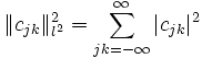 \Vert c_{{jk}}\Vert _{{l^{2}}}^{2}=\sum _{{jk=-\infty }}^{\infty }\vert c_{{jk}}\vert ^{2}