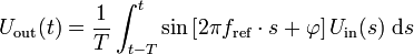 U_{{{\mathrm  {out}}}}(t)={\frac  {1}{T}}\int _{{t-T}}^{t}{\sin \left[2\pi f_{{{\mathrm  {ref}}}}\cdot s+\varphi \right]U_{{{\mathrm  {in}}}}(s)}\;{\mathrm  {d}}s