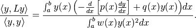 {\frac  {\langle {y,Ly}\rangle }{\langle {y,y}\rangle }}={\frac  {\int _{a}^{b}{y(x)\left(-{\frac  {d}{dx}}\left[p(x){\frac  {dy}{dx}}\right]+q(x)y(x)\right)}dx}{\int _{a}^{b}{w(x)y(x)^{2}}dx}}.