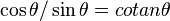 \cos \theta /\sin \theta =cotan\theta 