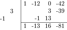 {\begin{array}{cc}{\begin{array}{rr}\\&3\\{\text{-}}1&\\\\\end{array}}&{\begin{array}{|rrrr}1&{\text{-}}12&0&{\text{-}}42\\&&3&{\text{-}}39\\&{\text{-}}1&13&\\\hline 1&{\text{-}}13&16&{\text{-}}81\\\end{array}}\end{array}}