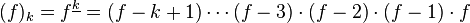 (f)_{{k}}=f^{{\underline k}}=(f-k+1)\cdots (f-3)\cdot (f-2)\cdot (f-1)\cdot f