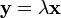 {\mathbf  {y}}=\lambda {\mathbf  {x}}