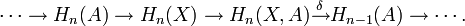 \cdots \to H_{n}(A)\to H_{n}(X)\to H_{n}(X,A){\stackrel  {\delta }{\to }}H_{{n-1}}(A)\to \cdots .