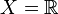 X={\mathbb  {R}}