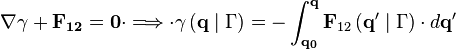 \nabla {\mathbf  {\gamma +F_{{12}}=0}}\cdot \Longrightarrow \cdot \gamma \left({\mathbf  {q}}\mid \Gamma \right)=-\int _{{\mathbf  {q_{0}}}}^{{\mathbf  {q}}}{\mathbf  {F}}_{{12}}\left({\mathbf  {q'}}\mid \Gamma \right)\cdot d{\mathbf  {q'}}