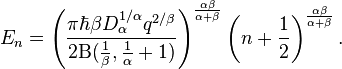 E_{{n}}=\left({\frac  {\pi \hbar \beta D_{{\alpha }}^{{1/\alpha }}q^{{2/\beta }}}{2\mathrm{B} ({\frac  {1}{\beta }},{\frac  {1}{\alpha }}+1)}}\right)^{{{\frac  {\alpha \beta }{\alpha +\beta }}}}\left(n+{\frac  {1}{2}}\right)^{{{\frac  {\alpha \beta }{\alpha +\beta }}}}.