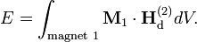 E=\int _{{\text{magnet 1}}}{\mathbf  {M}}_{1}\cdot {\mathbf  {H}}_{{\text{d}}}^{{(2)}}dV.