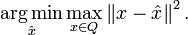 \operatorname *{\arg \min }_{{{\hat  {x}}}}\max _{{x\in Q}}\left\|x-{\hat  x}\right\|^{2}.