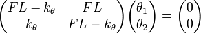 {\begin{pmatrix}FL-k_{\theta }&FL\\k_{\theta }&FL-k_{\theta }\end{pmatrix}}{\begin{pmatrix}\theta _{1}\\\theta _{2}\end{pmatrix}}={\begin{pmatrix}0\\0\end{pmatrix}}