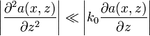 \left|{\frac  {\partial ^{2}a(x,z)}{\partial z^{2}}}\right|\ll \left|k_{0}{\frac  {\partial a(x,z)}{\partial z}}\right|