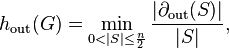 h_{{{\text{out}}}}(G)=\min _{{0<|S|\leq {\frac  {n}{2}}}}{\frac  {|\partial _{{{\text{out}}}}(S)|}{|S|}},