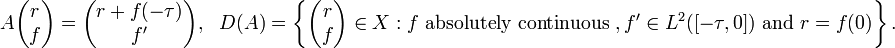 A{\begin{pmatrix}r\\f\end{pmatrix}}={\begin{pmatrix}r+f(-\tau )\\f'\end{pmatrix}},~~~D(A)=\left\{{\begin{pmatrix}r\\f\end{pmatrix}}\in X:f{\text{ absolutely continuous }},f'\in L^{2}([-\tau ,0]){\text{ and }}r=f(0)\right\}.